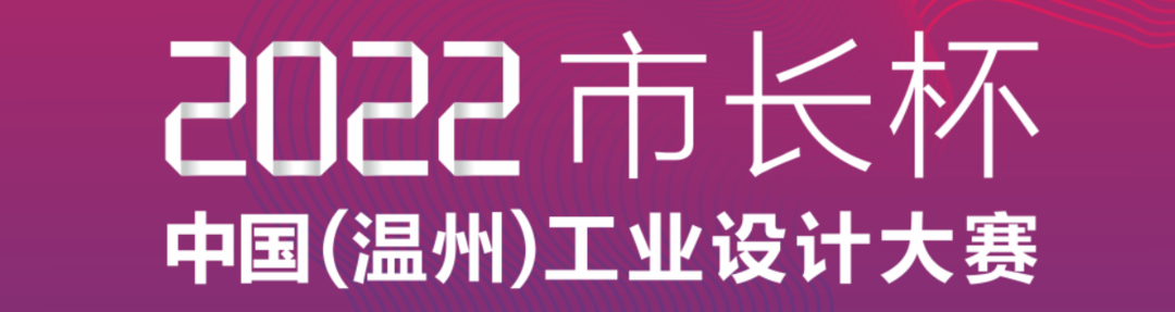 [设计赛事] 2022年“市长杯”中国（温州）工业设计大赛