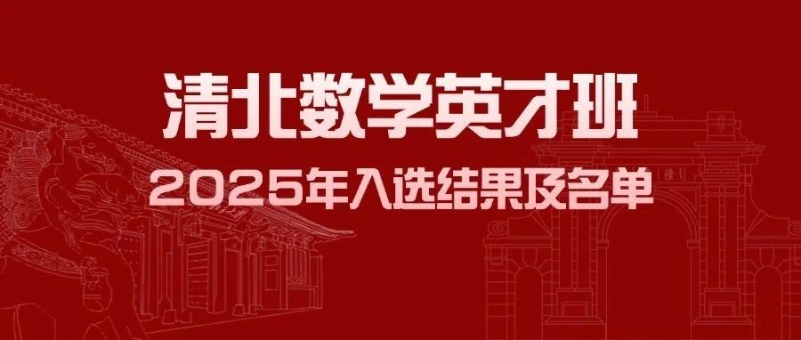 清华新增入围递补资格 清北2025年数学英才班入选结果及部分名单公布！