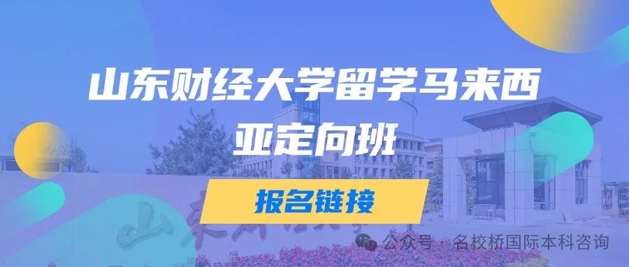 山东国际本科|2025年山东财经大学留学马来西亚定向班最新招生简章（马国立、马来亚、泰莱、马诺、马莫）