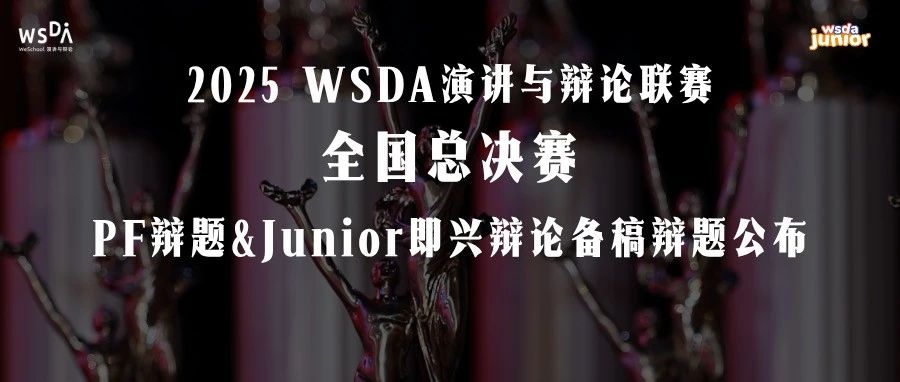 2025 WSDA全国总决赛公共论坛式辩论辩题&Junior即兴辩论备稿辩题公布！