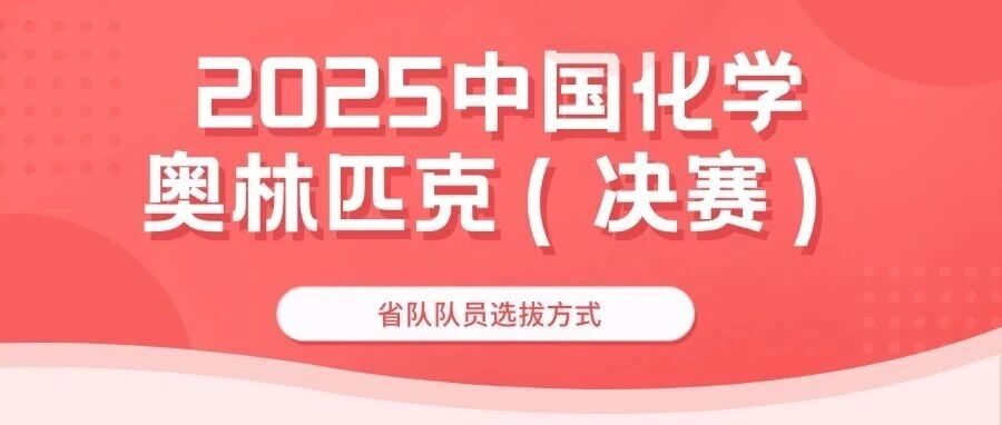 全部按初赛成绩选拔！2025化学竞赛省队队员选拔方式公布