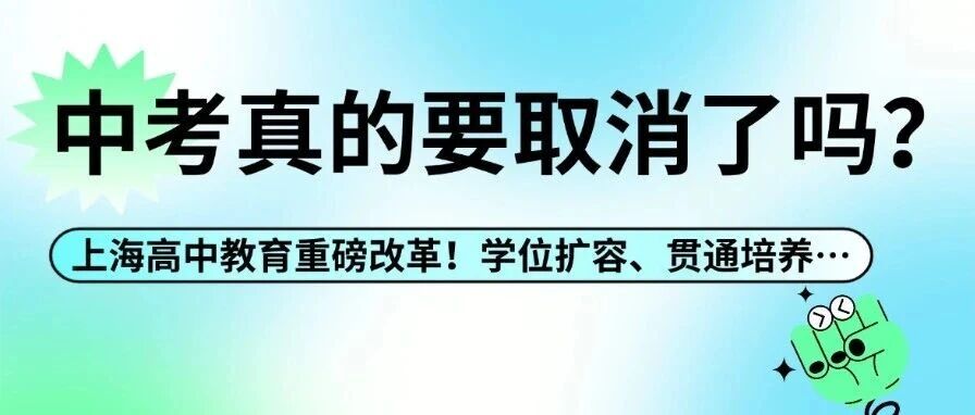 上海高中教育重磅改革！学位扩容、贯通培养…中考真的要取消了吗？