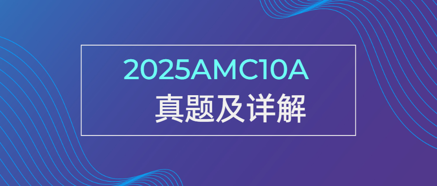 最新，2025AMC10A真题及详解